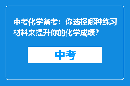 中考化学备考：你选择哪种练习材料来提升你的化学成绩？
