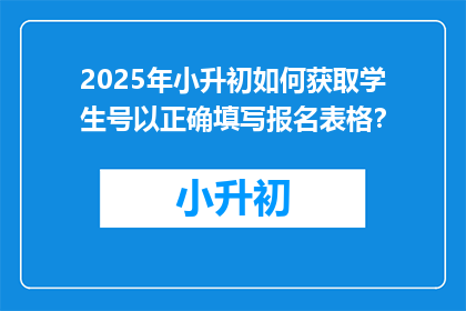 2025年小升初如何获取学生号以正确填写报名表格？