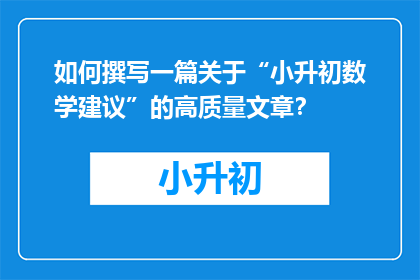 如何撰写一篇关于“小升初数学建议”的高质量文章？