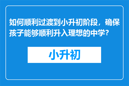 如何顺利过渡到小升初阶段，确保孩子能够顺利升入理想的中学？