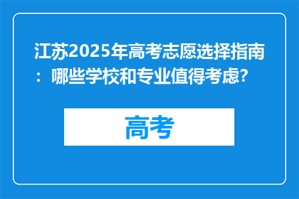 江苏2025年高考志愿选择指南：哪些学校和专业值得考虑？
