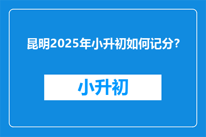 昆明2025年小升初如何记分？