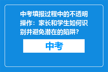 中考填报过程中的不透明操作：家长和学生如何识别并避免潜在的陷阱？