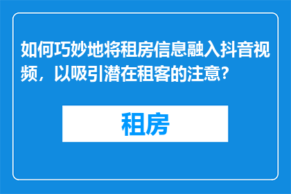 如何巧妙地将租房信息融入抖音视频，以吸引潜在租客的注意？