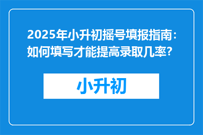 2025年小升初摇号填报指南：如何填写才能提高录取几率？