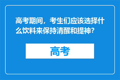 高考期间，考生们应该选择什么饮料来保持清醒和提神？
