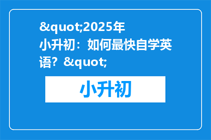 "2025年小升初：如何最快自学英语？"