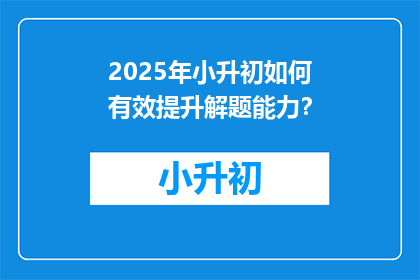 2025年小升初如何有效提升解题能力？