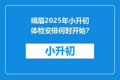 峨眉2025年小升初体检安排何时开始？