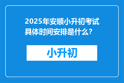 2025年安顺小升初考试具体时间安排是什么？
