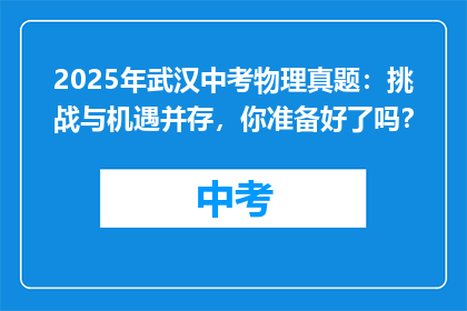 2025年武汉中考物理真题：挑战与机遇并存，你准备好了吗？