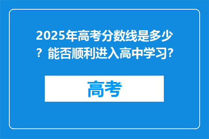 2025年高考分数线是多少？能否顺利进入高中学习？