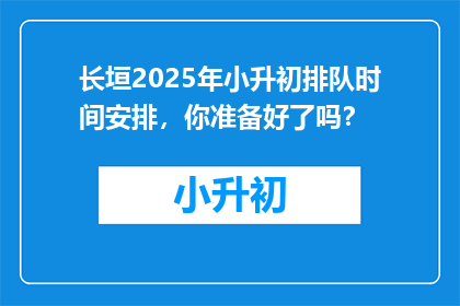 长垣2025年小升初排队时间安排，你准备好了吗？
