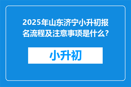 2025年山东济宁小升初报名流程及注意事项是什么？