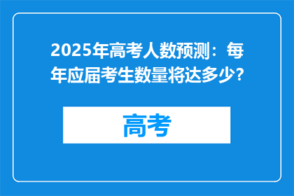 2025年高考人数预测：每年应届考生数量将达多少？