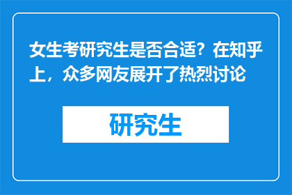 女生考研究生是否合适？在知乎上，众多网友展开了热烈讨论