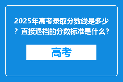 2025年高考录取分数线是多少？直接退档的分数标准是什么？