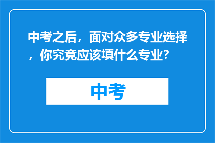 中考之后，面对众多专业选择，你究竟应该填什么专业？