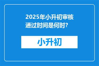 2025年小升初审核通过时间是何时？