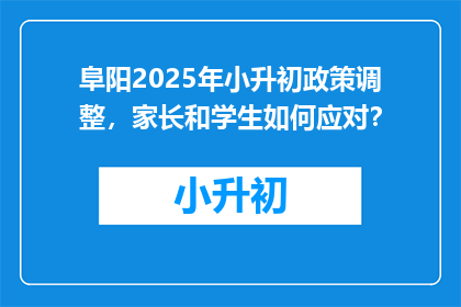 阜阳2025年小升初政策调整，家长和学生如何应对？