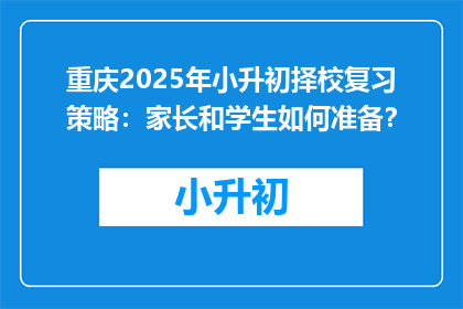 重庆2025年小升初择校复习策略：家长和学生如何准备？