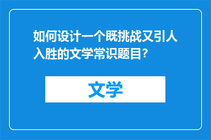 如何设计一个既挑战又引人入胜的文学常识题目？