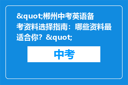 "郴州中考英语备考资料选择指南：哪些资料最适合你？"