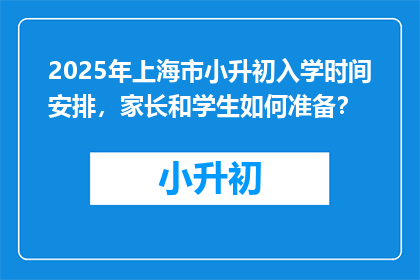 2025年上海市小升初入学时间安排，家长和学生如何准备？