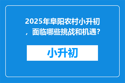 2025年阜阳农村小升初，面临哪些挑战和机遇？