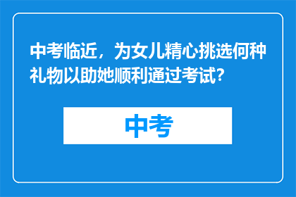 中考临近，为女儿精心挑选何种礼物以助她顺利通过考试？
