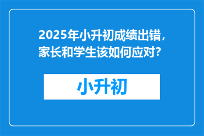 2025年小升初成绩出错，家长和学生该如何应对？