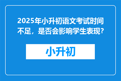 2025年小升初语文考试时间不足，是否会影响学生表现？