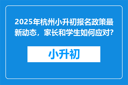 2025年杭州小升初报名政策最新动态，家长和学生如何应对？