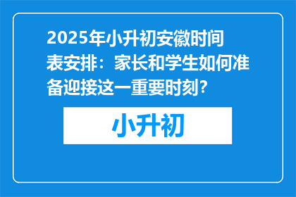 2025年小升初安徽时间表安排：家长和学生如何准备迎接这一重要时刻？