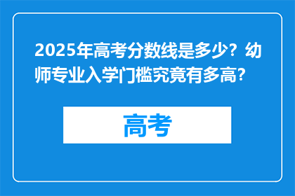 2025年高考分数线是多少？幼师专业入学门槛究竟有多高？