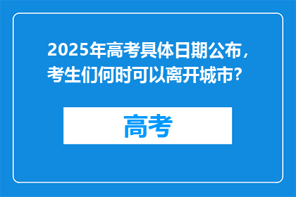 2025年高考具体日期公布，考生们何时可以离开城市？