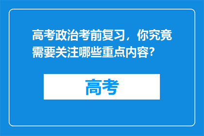 高考政治考前复习，你究竟需要关注哪些重点内容？