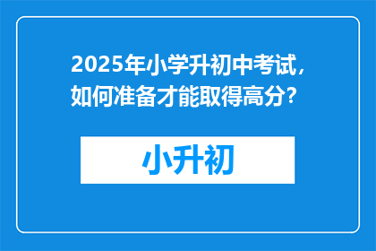 2025年小学升初中考试，如何准备才能取得高分？