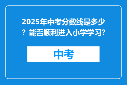 2025年中考分数线是多少？能否顺利进入小学学习？