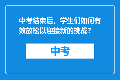 中考结束后，学生们如何有效放松以迎接新的挑战？