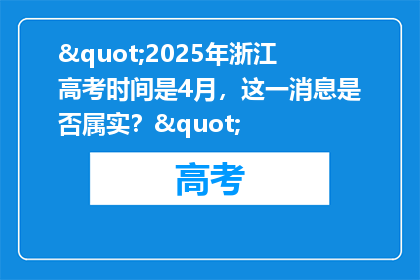 "2025年浙江高考时间是4月，这一消息是否属实？"