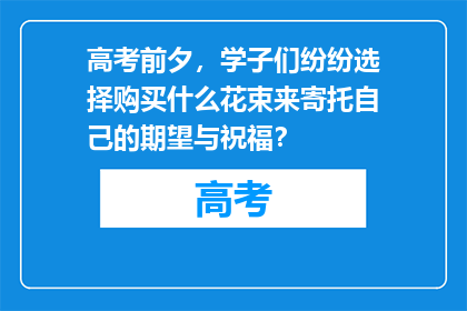 高考前夕，学子们纷纷选择购买什么花束来寄托自己的期望与祝福？