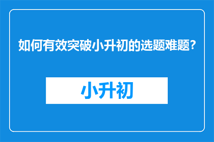 如何有效突破小升初的选题难题？