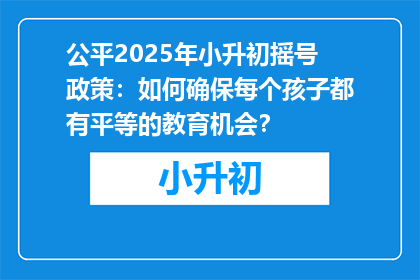 公平2025年小升初摇号政策：如何确保每个孩子都有平等的教育机会？