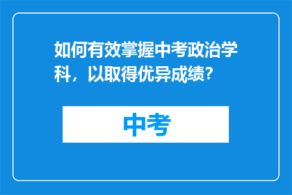 如何有效掌握中考政治学科，以取得优异成绩？