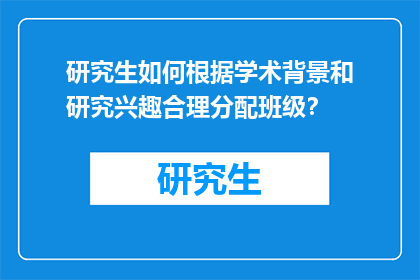 研究生如何根据学术背景和研究兴趣合理分配班级？
