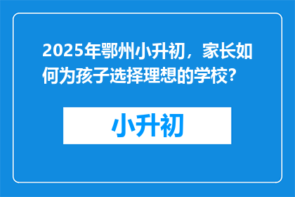 2025年鄂州小升初，家长如何为孩子选择理想的学校？