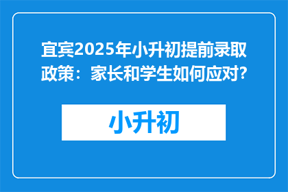 宜宾2025年小升初提前录取政策：家长和学生如何应对？