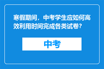 寒假期间，中考学生应如何高效利用时间完成各类试卷？