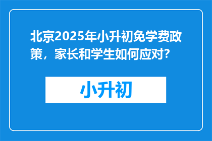 北京2025年小升初免学费政策，家长和学生如何应对？
